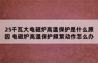 25千瓦大电磁炉高温保护是什么原因 电磁炉高温保护频繁动作怎么办